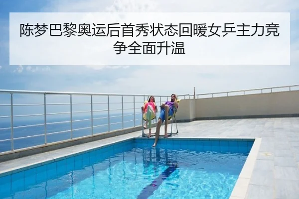 陈梦巴黎奥运后首秀状态回暖女乒主力竞争全面升温