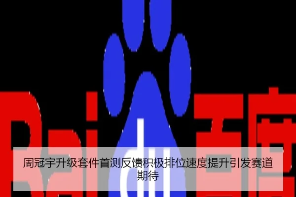 周冠宇升级套件首测反馈积极排位速度提升引发赛道期待