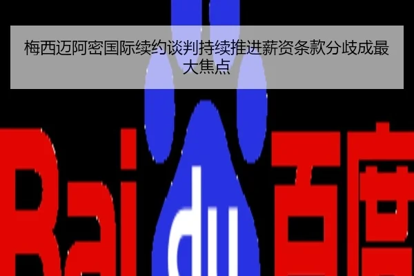 梅西迈阿密国际续约谈判持续推进薪资条款分歧成最大焦点